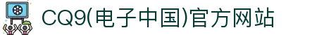 CQ9(电子中国)官方网站